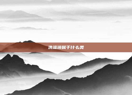 洗澡液属于什么类
