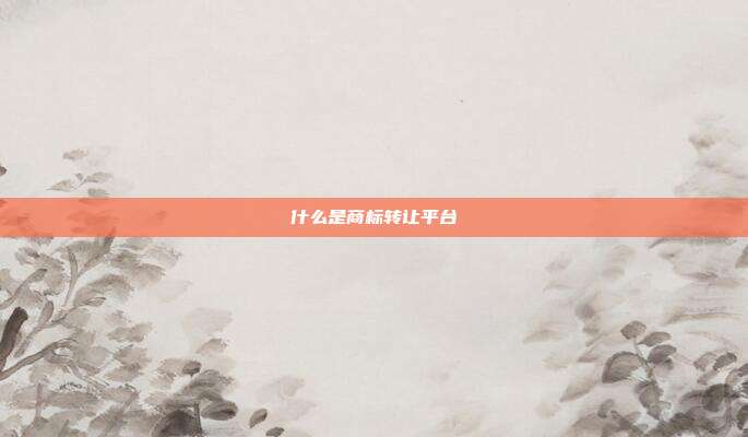 什么是商标转让平台