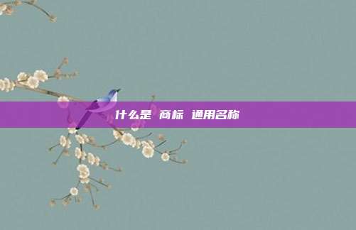 什么是 商标 通用名称