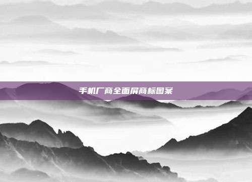手机厂商全面屏商标图案