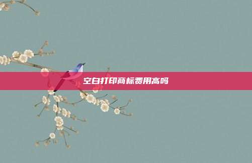 空白打印商标费用高吗
