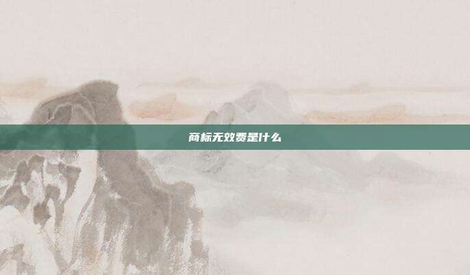 商标无效费是什么