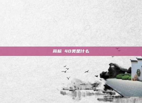 商标 40类是什么