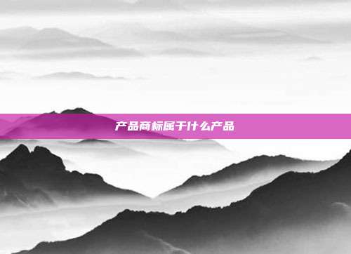 产品商标属于什么产品