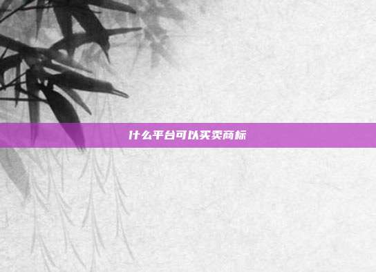 什么平台可以买卖商标
