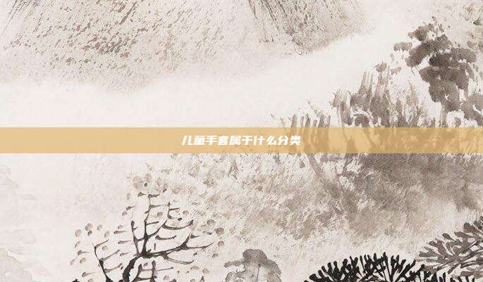 儿童手套属于什么分类