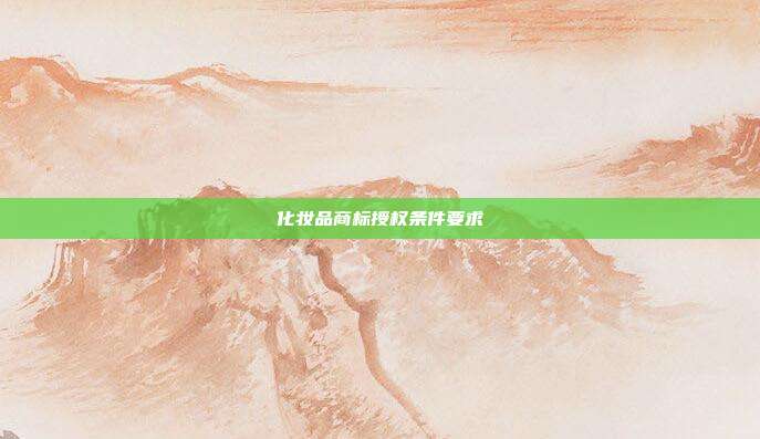 化妆品商标授权条件要求