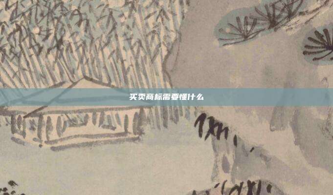买卖商标需要懂什么