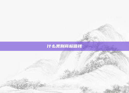 什么类别商标值钱