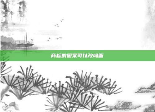 商标的图案可以改吗嘛
