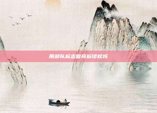 用部队标志做商标侵权吗
