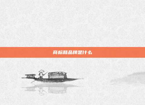 商标和品牌是什么
