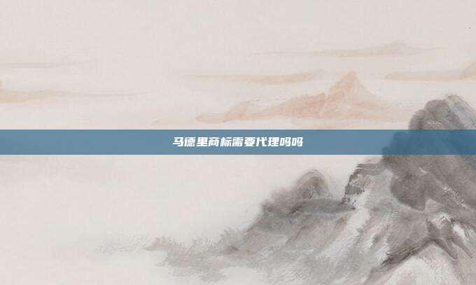马德里商标需要代理吗吗