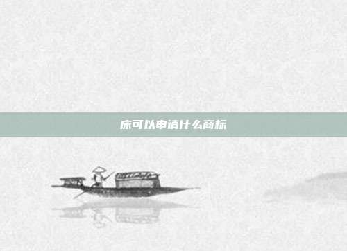 床可以申请什么商标