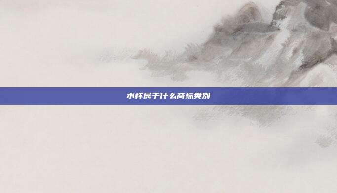水杯属于什么商标类别