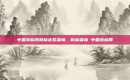 中国商标网商标近似查询,商标查询 中国商标网
