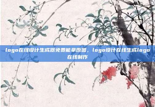 logo在线设计生成器免费能拿原图,logo设计在线生成logo在线制作