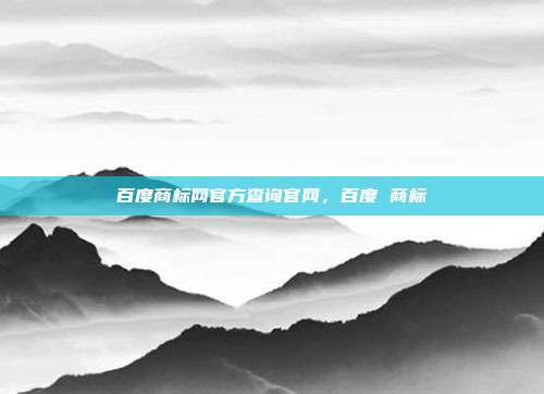 百度商标网官方查询官网,百度 商标