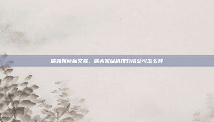 盾妈妈商标交易,盾美家居科技有限公司怎么样