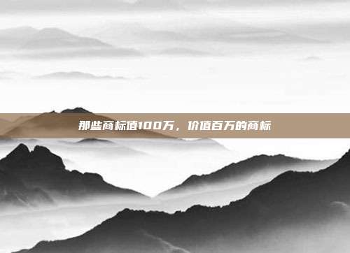 那些商标值100万,价值百万的商标