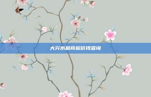 大兴水利商标价钱查询
