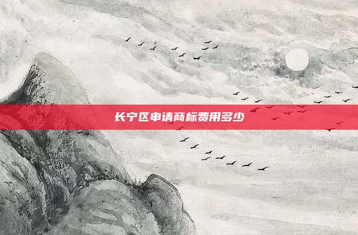 长宁区申请商标费用多少