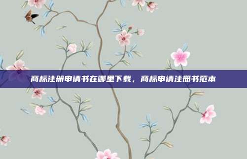 商标注册申请书在哪里下载,商标申请注册书范本