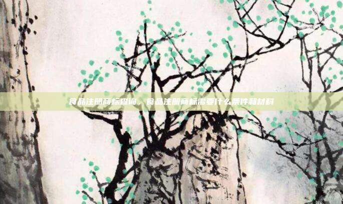 食品注册商标查询,食品注册商标需要什么条件和材料