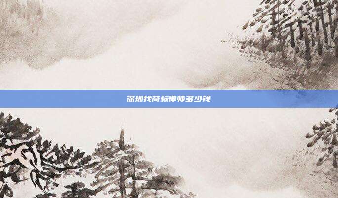 深圳找商标律师多少钱