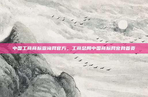 中国工商商标查询网官方,工商总局中国商标网官网首页