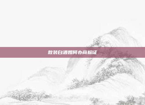 散装白酒如何办商标证