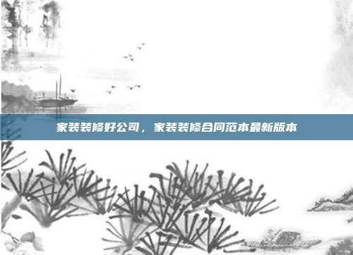家装装修好公司,家装装修合同范本最新版本