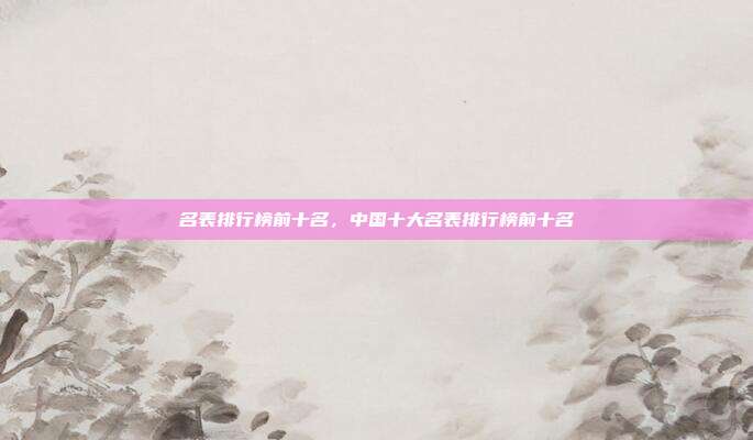 名表排行榜前十名,中国十大名表排行榜前十名