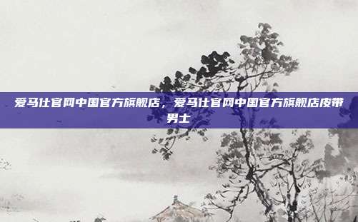 爱马仕官网中国官方旗舰店,爱马仕官网中国官方旗舰店皮带男士
