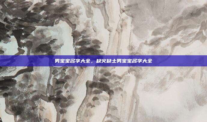 男宝宝名字大全,缺火缺土男宝宝名字大全
