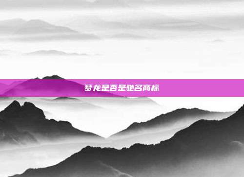 梦龙是否是驰名商标
