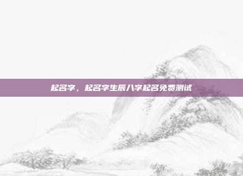 起名字,起名字生辰八字起名免费测试