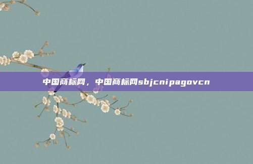 中国商标网,中国商标网sbjcnipagovcn