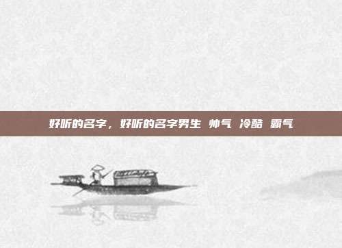 好听的名字,好听的名字男生 帅气 冷酷 霸气