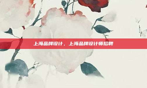 上海品牌设计,上海品牌设计师招聘
