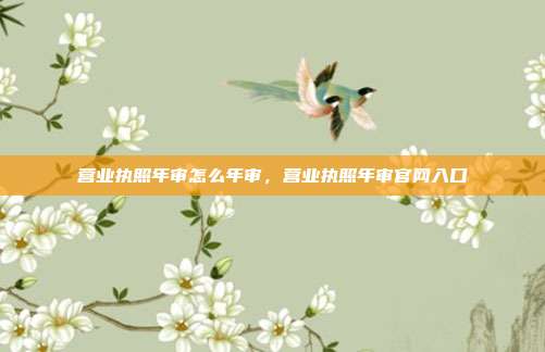 营业执照年审怎么年审,营业执照年审官网入口