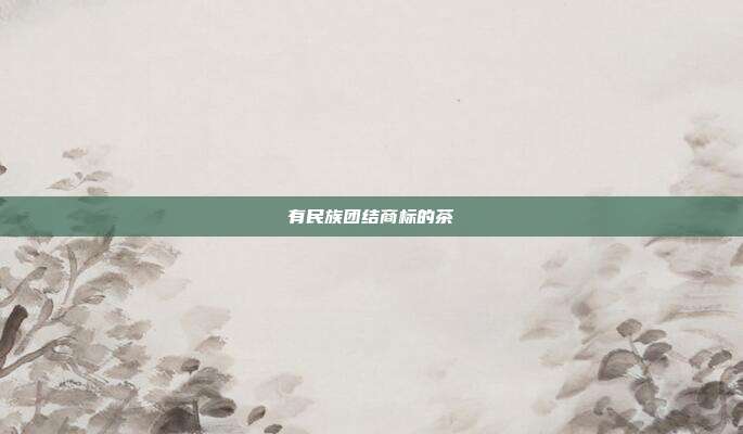 有民族团结商标的茶