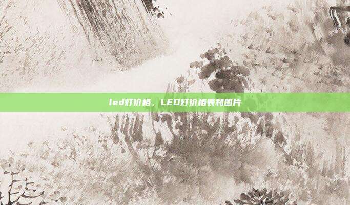 led灯价格,LED灯价格表和图片