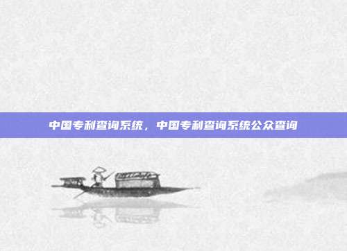 中国专利查询系统,中国专利查询系统公众查询