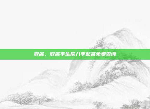 取名,取名字生辰八字起名免费查询