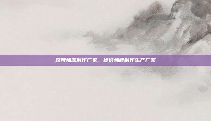 路牌标志制作厂家,标识标牌制作生产厂家