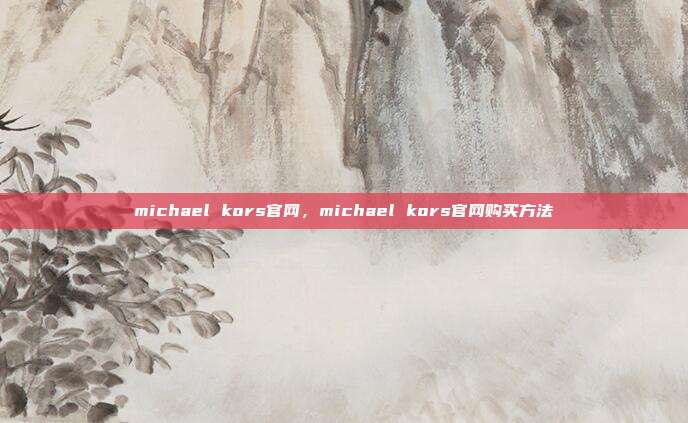 michael kors官网,michael kors官网购买方法