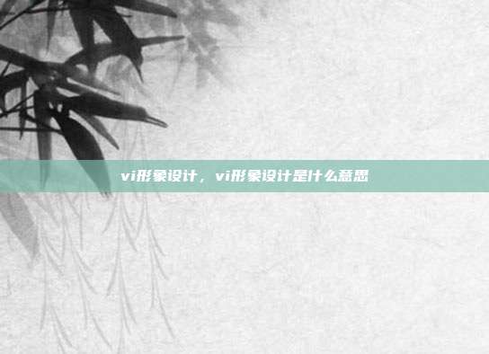 vi形象设计,vi形象设计是什么意思