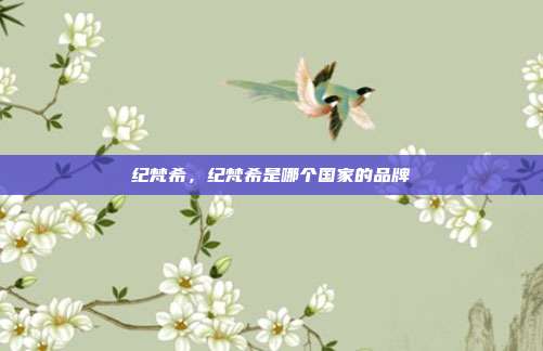 纪梵希,纪梵希是哪个国家的品牌