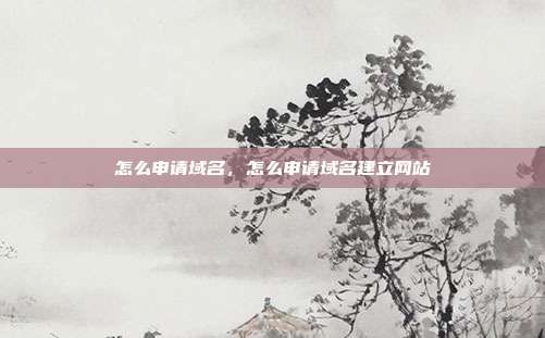 怎么申请域名,怎么申请域名建立网站